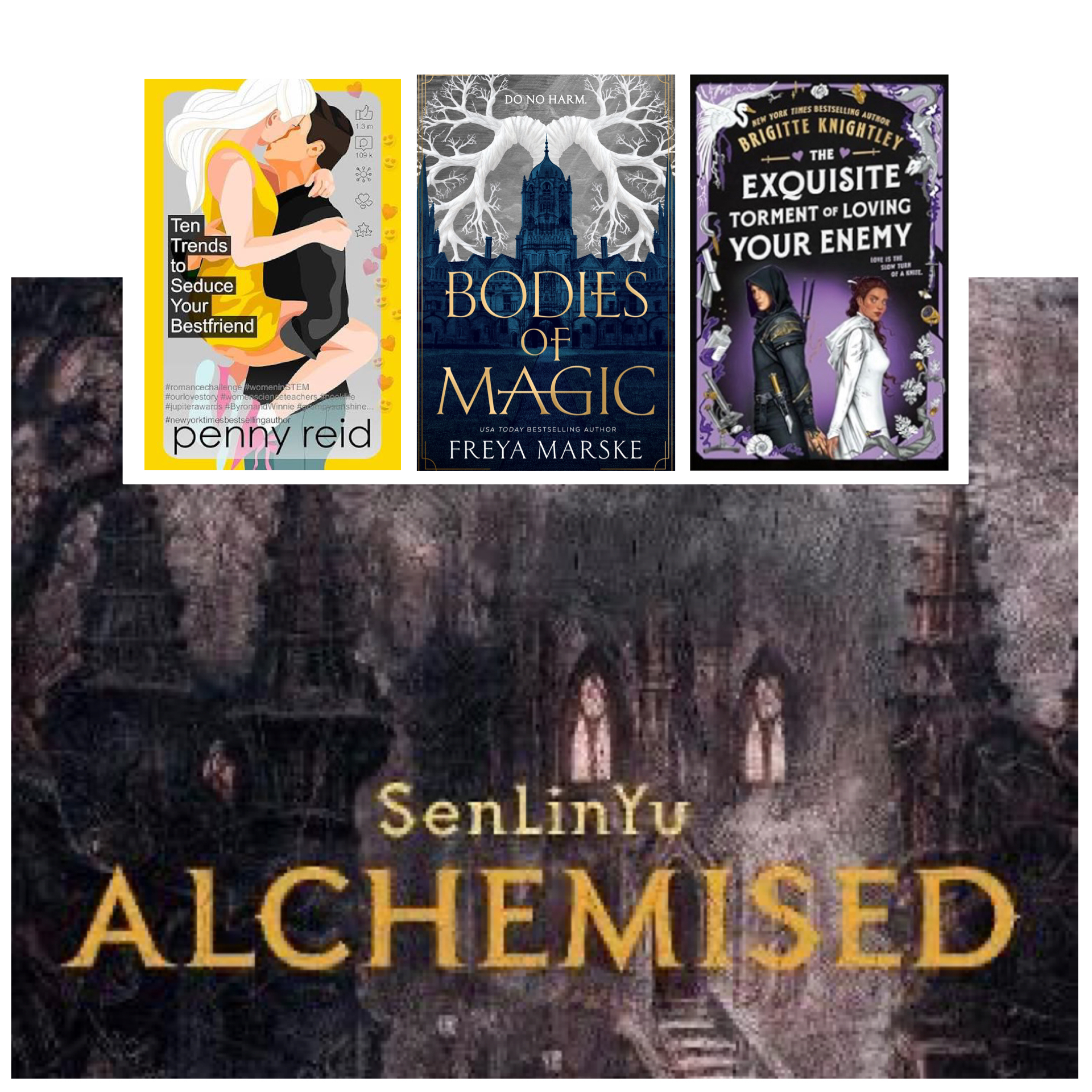 Graphic with four book covers:

Ten Trends to Seduce Your Best friend by Penny Reid

Bodies of Magic by Freya Marske

The Exquisite Torment of Loving Your Enemy by Brigitte Knightley

Alchemised by SenLinYu